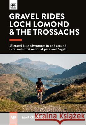 Gravel Rides Loch Lomond & The Trossachs: 15 gravel bike adventures in & around Scotland's first national park & Argyll Markus Stitz 9781839812781 Vertebrate Publishing Ltd