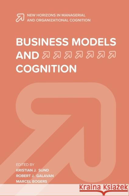 Business Models and Cognition Kristian J. Sund Robert J. Galavan Marcel Bogers 9781839820632