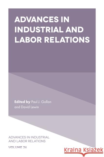 Advances in Industrial and Labor Relations David Lewin (UCLA Anderson School of Management, USA), Paul J. Gollan (University of Wollongong, Australia) 9781839821332