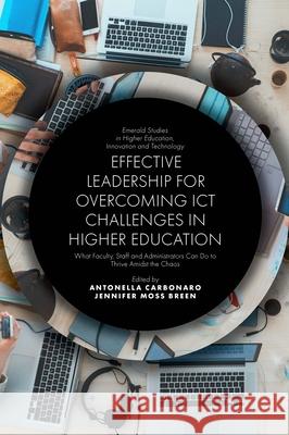 Effective Leadership for Overcoming ICT Challenges in Higher Education: What Faculty, Staff and Administrators Can Do to Thrive Amidst the Chaos Antonella Carbonaro (Università di Bologna, Italy), Jennifer Moss Breen (Creighton University, USA) 9781839823077 Emerald Publishing Limited