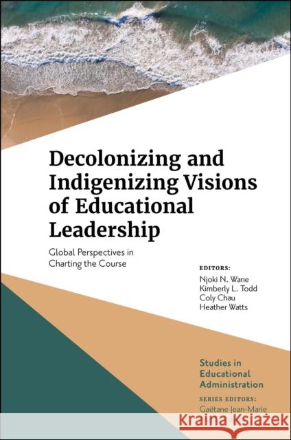 Decolonizing and Indigenizing Visions of Educational Leadership: Global Perspectives in Charting the Course N. Wane, Njoki 9781839824692