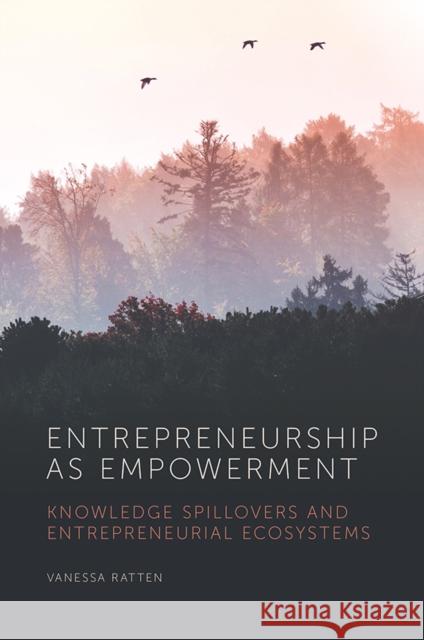 Entrepreneurship as Empowerment: Knowledge Spillovers and Entrepreneurial Ecosystems Vanessa Ratten 9781839825514 Emerald Publishing Limited