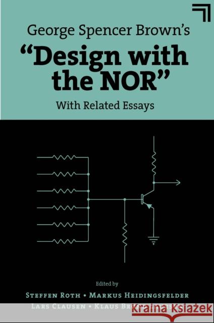 George Spencer Brown’s “Design with the NOR”: With Related Essays Steffen Roth (La Rochelle Business School, France), Markus Heidingsfelder (Xiamen University Malaysia, Malaysia), Lars C 9781839826115