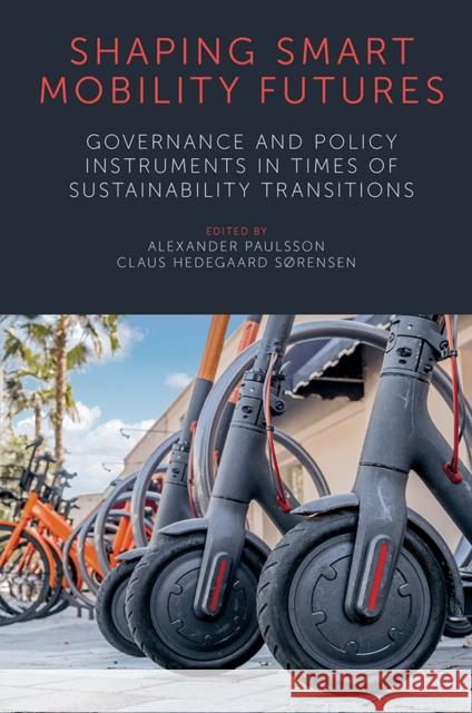 Shaping Smart Mobility Futures: Governance and Policy Instruments in times of Sustainability Transitions Alexander Paulsson (Lund University, Sweden), Claus Hedegaard Sørensen (Swedish National Road and Transport Research Ins 9781839826511 Emerald Publishing Limited