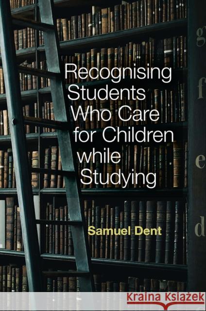 Recognising Students who Care for Children while Studying Samuel Dent (Nottingham Trent University, UK) 9781839826733