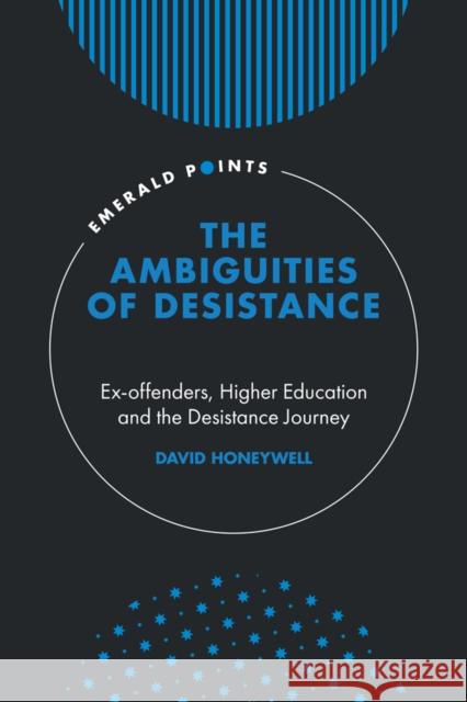 The Ambiguities of Desistance: Ex-offenders, Higher Education and the Desistance Journey David Honeywell (University of Manchester, UK) 9781839827877 Emerald Publishing Limited