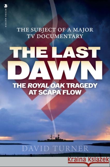 The Last Dawn: The Royal Oak Tragedy at Scapa Flow David Turner 9781839830020