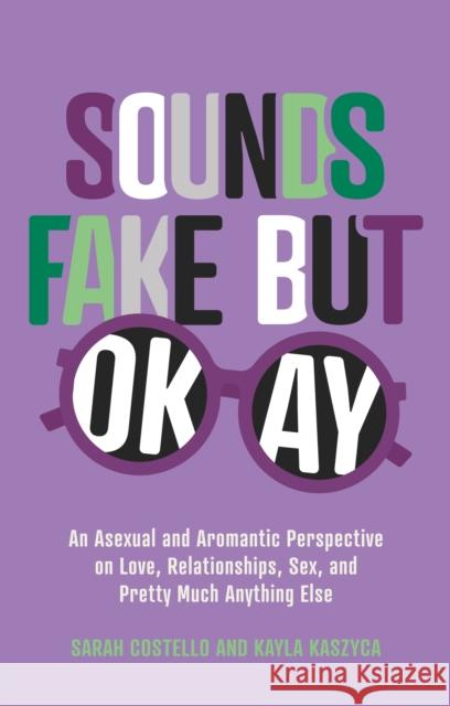 Sounds Fake But Okay: An Asexual and Aromantic Perspective on Love, Relationships, Sex, and Pretty Much Anything Else Kayla Kaszyca 9781839970016 Jessica Kingsley Publishers