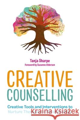 Creative Counselling: Creative Tools and Interventions to Nurture Therapeutic Relationships Tanja Sharpe Suzanne Alderson 9781839970184 Jessica Kingsley Publishers