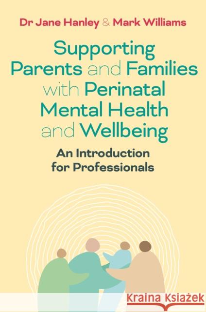 Supporting Parents and Families with Perinatal Mental Health and Wellbeing: An Introduction for Professionals Mark Williams 9781839970375 Jessica Kingsley Publishers