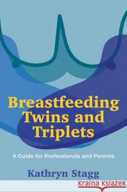 Breastfeeding Twins and Triplets: A Guide for Professionals and Parents Kathryn Stagg 9781839970498