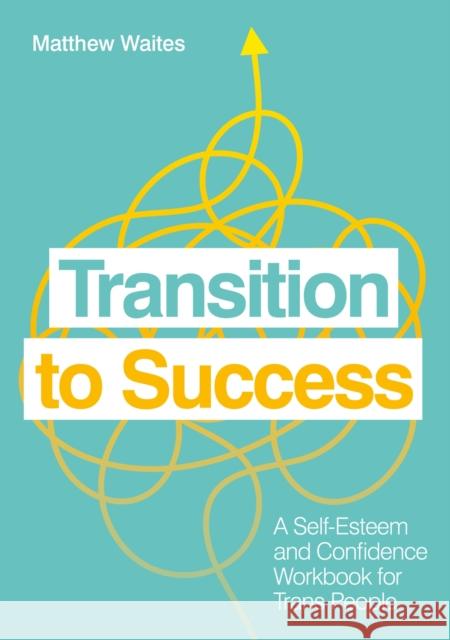 Transition to Success: A Self-Esteem and Confidence Workbook for Trans People Matthew Waites 9781839970511 Jessica Kingsley Publishers