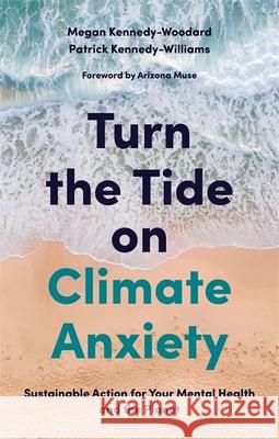 Turn the Tide on Climate Anxiety: Sustainable Action for Your Mental Health and the Planet Megan Kennedy-Woodard Patrick Kennedy-Williams Arizona Muse 9781839970672 Jessica Kingsley Publishers