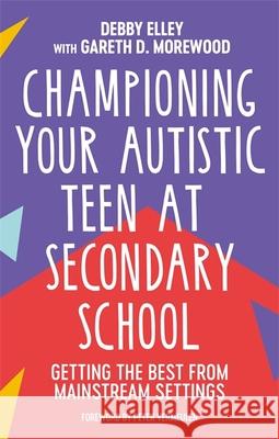 Championing Your Autistic Teen at Secondary School: Getting the Best from Mainstream Settings Debby Elley Gareth D. Morewood Terry Culkin 9781839970740 Jessica Kingsley Publishers