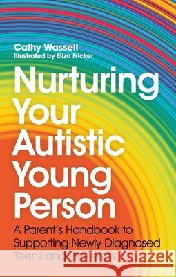 Nurturing Your Autistic Young Person: A Parent's Handbook to Supporting Newly Diagnosed Teens and Pre-Teens Wassell, Cathy 9781839971112 Jessica Kingsley Publishers