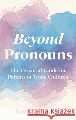 Beyond Pronouns: The Essential Guide for Parents of Trans Children Tammy Plunkett Mitchell Plunkett Masha Pimas 9781839971143