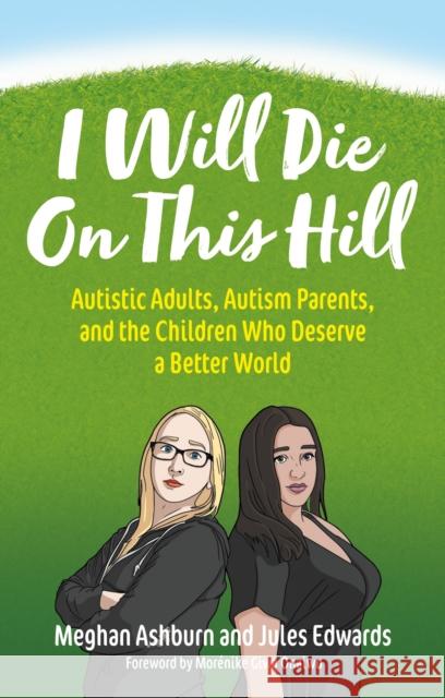 I Will Die on This Hill: Autistic Adults, Autism Parents, and the Children Who Deserve a Better World Ashburn, Meghan 9781839971686 Jessica Kingsley Publishers