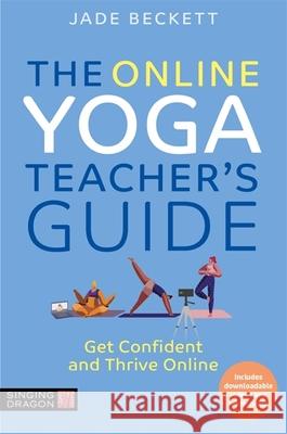 The Online Yoga Teacher's Guide: Get Confident and Thrive Online Jade Beckett 9781839971808