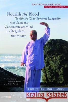 Nourish the Blood, Tonify the Qi to Promote Longevity, and Calm and Concentrate the Mind to Regulate the Heart: Dao Yin Yang Sheng Gong Foundation Sequences 1 Zhang Guangde 9781839971976 Jessica Kingsley Publishers