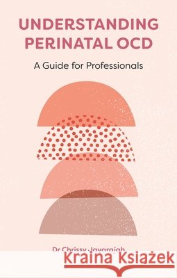 Understanding Perinatal OCD: A Guide for Professionals Dr Chrissy Jayarajah 9781839972096 Jessica Kingsley Publishers