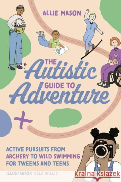 The Autistic Guide to Adventure: Active Pursuits from Archery to Wild Swimming for Tweens and Teens Allie Mason Ella Willis 9781839972171 Jessica Kingsley Publishers