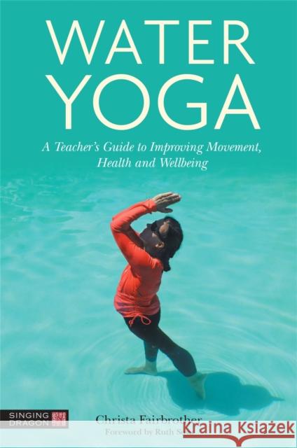 Water Yoga: A Teacher's Guide to Improving Movement, Health and Wellbeing CHRISTA FAIRBROTHER 9781839972850 