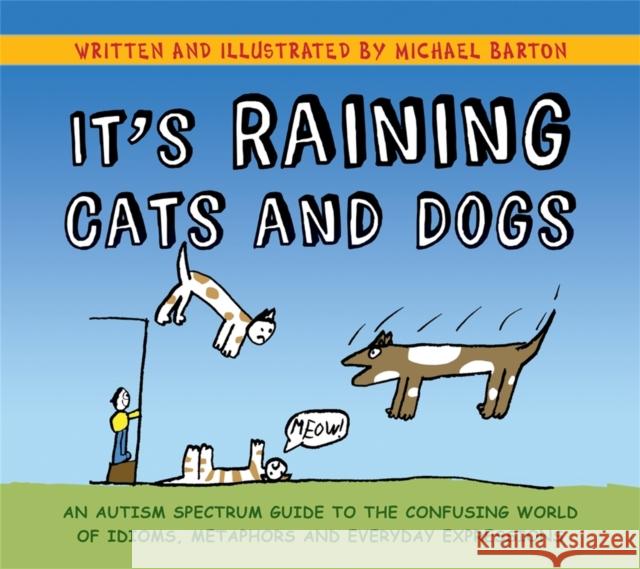 It's Raining Cats and Dogs: An Autism Spectrum Guide to the Confusing World of Idioms, Metaphors and Everyday Expressions Michael Barton Delia Barton Michael Barton 9781839972911