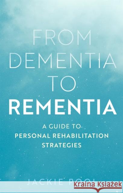 From Dementia to Rementia: A Guide to Personal Rehabilitation Strategies Jackie Pool 9781839973154 Jessica Kingsley Publishers