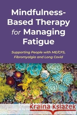 Mindfulness-Based Therapy for Managing Fatigue: Supporting People with ME/CFS, Fibromyalgia and Long Covid Fiona McKechnie 9781839973451 Jessica Kingsley Publishers