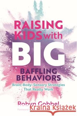 Raising Kids with Big, Baffling Behaviors: Brain-Body-Sensory Strategies That Really Work Robyn Gobbel 9781839974281 Jessica Kingsley Publishers