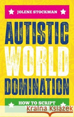 Autistic World Domination: How to Script Your Life Jolene Stockman Adam Renvoize 9781839974441 Jessica Kingsley Publishers