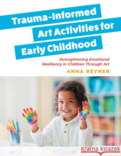Trauma-Informed Art Activities for Early Childhood: Using Process Art to Repair Trauma and Help Children Thrive Anna Reyner 9781839974687 Jessica Kingsley Publishers