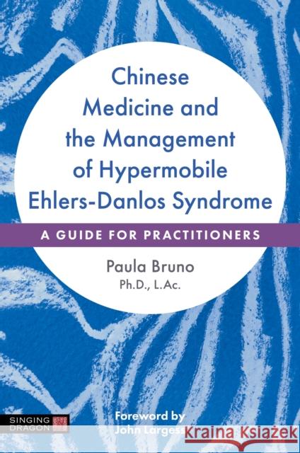 Chinese Medicine and the Management of Hypermobile Ehlers-Danlos Syndrome: A Guide for Practitioners Paula Bruno 9781839974984