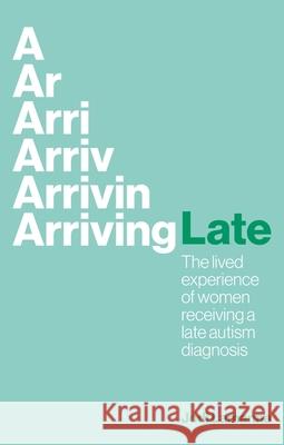 Arriving Late: The lived experience of women receiving a late autism diagnosis Jodi Lamanna 9781839975103 Jessica Kingsley Publishers