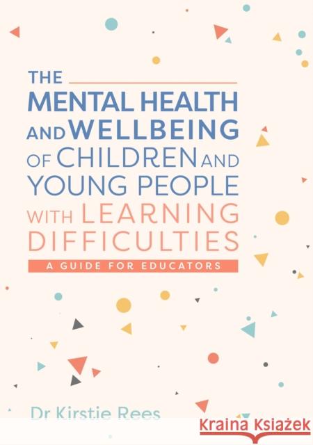 The Mental Health and Wellbeing of Children and Young People with Learning Difficulties: A Guide for Educators Kirstie Rees 9781839975486 Jessica Kingsley Publishers
