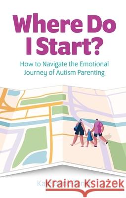 Where Do I Start?: How to navigate the emotional journey of autism parenting Kate Laine-Toner 9781839975523 Jessica Kingsley Publishers
