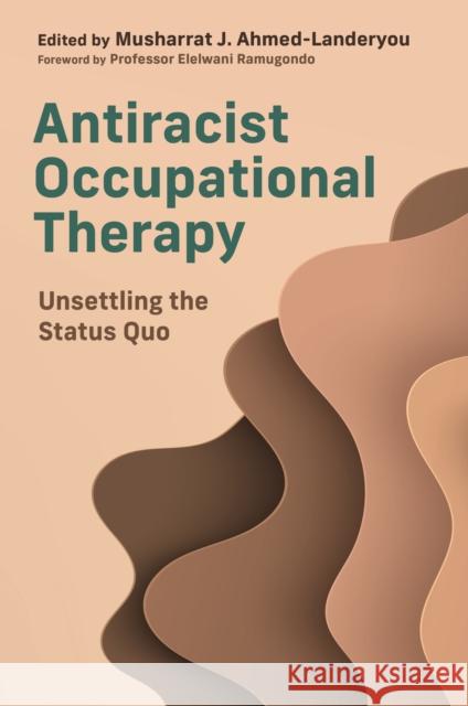 Antiracist Occupational Therapy: Unsettling the Status Quo Musharrat J. Ahmed-Landeryou Various 9781839975745 Jessica Kingsley Publishers