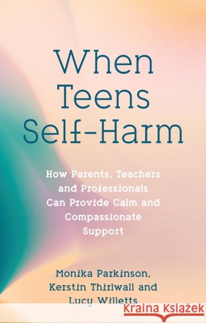 When Teens Self-Harm: How Parents, Teachers and Professionals Can Provide Calm and Compassionate Support Kerstin Thirlwall 9781839975967 Jessica Kingsley Publishers