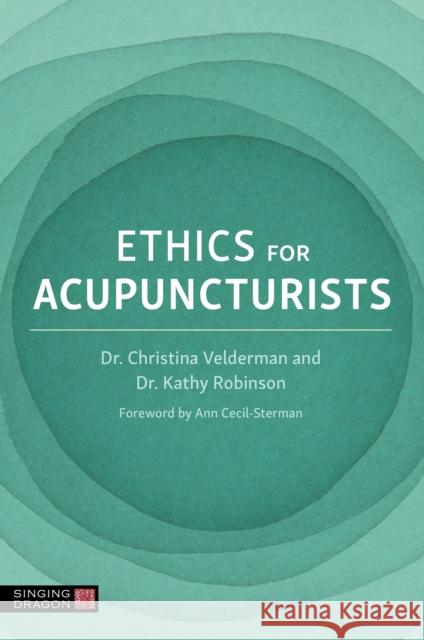 Ethics for Acupuncturists Kathy Robinson Christina Velderman Various Authors 9781839976933 Singing Dragon