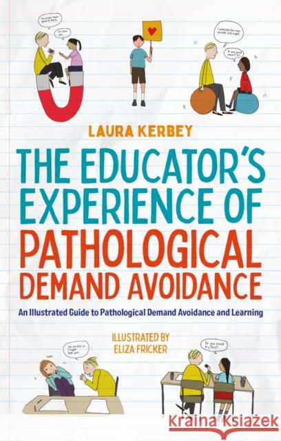 The Educator’s Experience of Pathological Demand Avoidance: An Illustrated Guide to Pathological Demand Avoidance and Learning Laura Kerbey 9781839976964 Jessica Kingsley Publishers