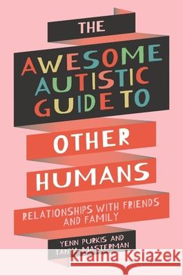 The Awesome Autistic Guide to Other Humans: Relationships with Friends and Family Tanya Masterman 9781839977404 Jessica Kingsley Publishers