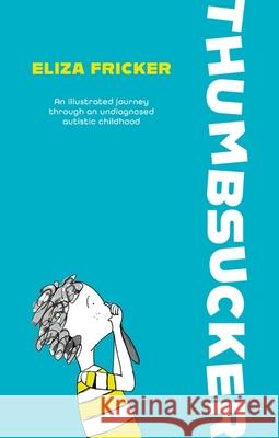 Thumbsucker: An illustrated journey through an undiagnosed autistic childhood Eliza Fricker 9781839978548