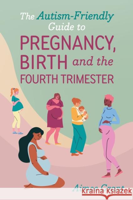 The Autism-Friendly Guide to Pregnancy, Birth and the Fourth Trimester Aimee Grant 9781839978609