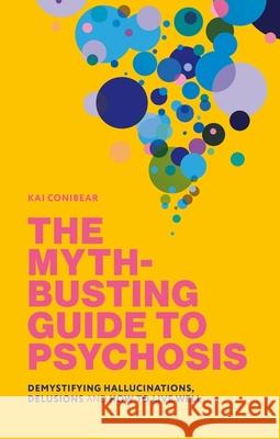 The Myth-Busting Guide to Psychosis: Demystifying Hallucinations, Delusions, and How to Live Well Kai Conibear 9781839978661 Jessica Kingsley Publishers