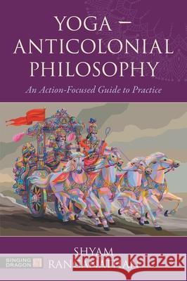 Yoga – Anticolonial Philosophy: An Action-Focused Guide to Practice Shyam Ranganathan 9781839978760