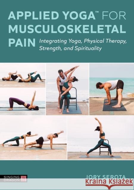 Applied Yoga™ for Musculoskeletal Pain: Integrating Yoga, Physical Therapy, Strength, and Spirituality Jory Serota 9781839978821 Singing Dragon