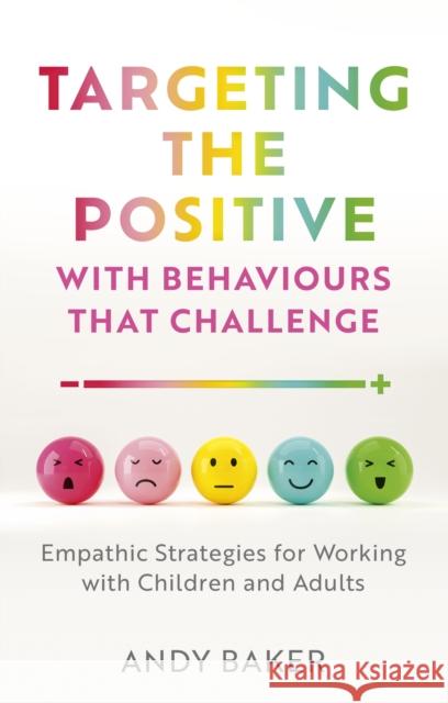 Targeting the Positive with Behaviours that Challenge: Empathic Strategies for Working with Children and Adults Andy Baker 9781839979002 Jessica Kingsley Publishers
