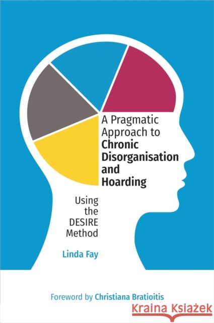 A Pragmatic Approach to Chronic Disorganisation and Hoarding: Using the DESIRE Method Linda Fay 9781839979026 Jessica Kingsley Publishers