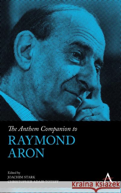 The Anthem Companion to Raymond Aron Joachim Stark Christopher Adair-Toteff 9781839980039 Anthem Press