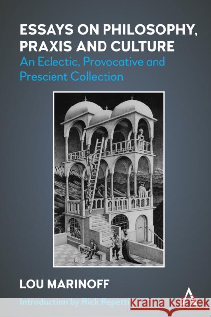 Essays on Philosophy, Praxis and Culture: An Eclectic, Provocative and Prescient Collection Lou Marinoff Jose Barrientos Rastrojo 9781839980572